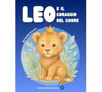 Leo e il Coraggio del Cuore: una favola illustrata per bambini 3/6 anni, con valori di amicizia, autostima e gentilezza. (Favole)