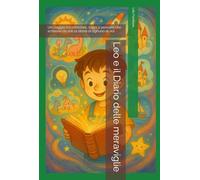 Leo e il Diario delle meraviglie: Un viaggio tra emozioni, sogni e pensieri che scrivono da soli la storia di ognuno di noi (Piccole grandi avventure)