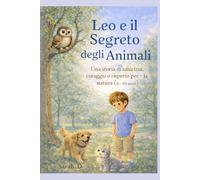 Leo e il Segreto degli Animali: Una storia di amicizia, coraggio e rispetto per la natura (5-10 anni) (Le Avventure di Leo)