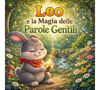 Leo e la magia delle parole gentili: Favola educativa per insegnare ai bambini rispetto, empatia e parole gentili