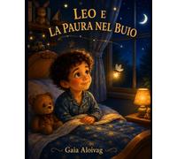 Leo e la Paura nel Buio: Una dolce storia della buonanotte per aiutare i bambini a superare lapaura del buio