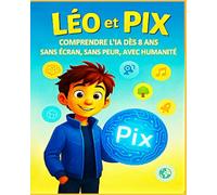 Léo et Pix: COMPRENDRE L'IA DÈS 8 ANS - SANS ÉCRAN, SANS PEUR, AVEC HUMANITÉ (Léo & Pix)