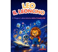 Leo il Leoncino - Il Magico Laboratorio della Creatività: Missione AI: storie, giochi e attività creative per piccoli esploratori ("Il mondo di Leo")
