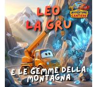 Leo la gru e le gemme della montagna: Le Avventure del Cantiere - Libro illustrato per bambini 2-5 anni