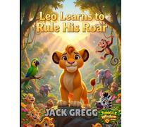 Leo Learns to Rule His Roar: A Jungle Wisdom Adventure for Kids Ages 4-8: A Fun Jungle Adventure Teaching Kids Emotional Control, Patience, and Self-Mastery