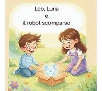 Leo, Luna e il Robot scomparso.: Storia Illustrata e Libro da Colorare e scrivere per Bambini 7-10 Anni: Avventura con Robot, Amicizia e Pagine Creative