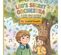 Leo’s Secret Orchestra: A Story About Autism & Finding Your Own Beat: Celebrating the Quiet Magic of a Neurodivergent World
