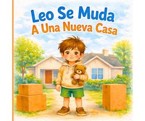 Leo Se Muda A Una Nueva Casa: Cuento Infantil En Español Sobre Mudanza, Nuevos Amigos Y Nuevos Comienzos, Ideal Para Leer A Los Niños Antes De Dormir