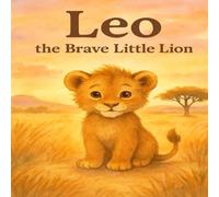 Leo the Brave Little Lion: A Heartwarming Story of Courage and Friendship for Kids Ages 4-8 (Adventures of Wonder & Kindness)