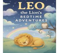 Leo the Lion’s Bedtime Adventures: 6 Gentle Bedtime Stories for Kids Ages 3-6 | A Magical Sleep Adventure with Leo the Lion | Calming, Heartwarming Stories for Sweet Dreams