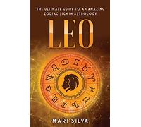 Leo: The Ultimate Guide to an Amazing Zodiac Sign in Astrology