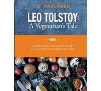 Leo Tolstoy: A Vegetarian's Tale: Tolstoy’s Family Vegetarian Recipes Adapted For The Modern Kitchen.