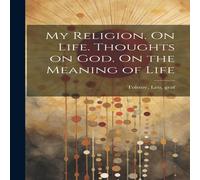 Leo Tolstoy My Religion. On Life. Thoughts on God. On the Meaning of Life Leo Tolstoy Multicolor