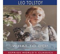 Leo Tolstoy What to Do? (Esprios Classics): Translated by Isabel F. Hapgood Leo Tolstoy Multicolor