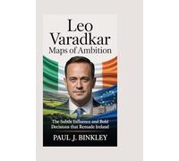 Leo Varadkar: Maps of Ambition: The Subtle Influence and Bold Decisions That Remade Ireland