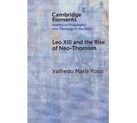 Leo XIII and the Rise of Neo-Thomism (Elements In the History of Philosophy and Theology in the West)