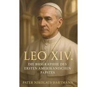 Leo XIV. - Die Biographie des ersten amerikanischen Papstes: Seine Herkunft, sein Weg und seine Bedeutung für die Kirche von heute