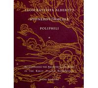 Leon Battista Alberti′s Hypnerotomacha Poliphili - Re-Cognizing the Architectural Body in the Early Italian Renaissance: Eros, Furore and Humanism in the Early Italian Renaissance
