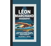 LÉON MARCHAND BIOGRAPHY: The Untold Story of a Champion’s Rise to Global Stardom - Inside the Life, Dreams, Discipline, and Triumphs of Swimming Icon