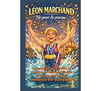 LÉON MARCHAND : Né pour la piscine: Le garçon qui a battu le record de Michael Phelps et remporté quatre médailles d'or olympiques