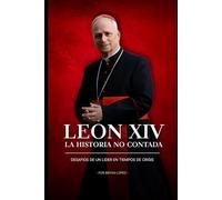 León XIV - la historia no contada: desafios de un lider en tiempos de crisis