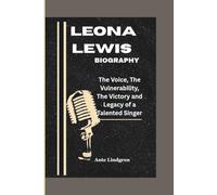 LEONA LEWIS BIOGRAPHY: The Voice, The Vulnerability, The Victory and Legacy of a Talented Singer.