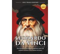 Léonard de Vinci: Des histoire historiques inspirants pour les enfants curieux et les jeunes lecteurs (Biographie) (aventures epic trails)