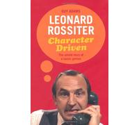 Leonard Rossiter Character Driven: The Untold Story of a Comic Genius