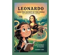 LEONARDO AND THE SECRET OF THE SMILE: The Complete History for Kids (Collections of Historical Books about Great People in Europe)