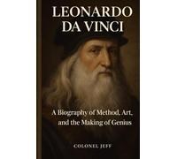 LEONARDO DA VINCI: A Biography of Method, Art, and the Making of Genius