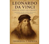 Leonardo da Vinci: A Life of Genius and Curiosity: Exploring the Art, Science, and Legacy of the Renaissance Polymath