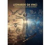 Leonardo Da Vinci: A Renaissance Visionary'S Life And Works