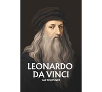 Leonardo da Vinci auf den Punkt: Das Wesentliche seines Denkens