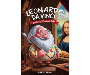 Leonardo Da Vinci Book for Curious Kids: Discovering the Fascinating Life of the Polymath Behind the Mona Lisa (Great Minds for Curious Kids)