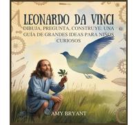 Leonardo Da Vinci: Dibuja, Pregunta, Construye: Una Guía De Grandes Ideas Para Niños Curiosos: 6 (Soñadores Que Lo Hicieron)