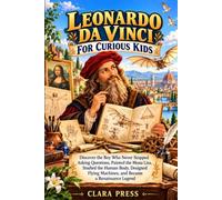 LEONARDO DA VINCI FOR CURIOUS KIDS: Discover the Boy Who Never Stopped Asking Questions, Painted the Mona Lisa, Studied the Human Body, Designed ... Adventures and stories for Curious Kids)