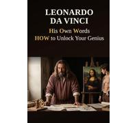 Leonardo Da Vinci - His Own Words: HOW to Unlock Your Genius