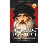 Leonardo da Vinci: Inspirierende Geschichten für Kinder und Junge Leser (Biografie) (Epische Pfade Geschichts Abenteuer)