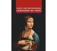 Leonardo da Vinci Kunst und Erfindungen: Ein Begleiter zu seinen Ideen, Werken und Wirkungsorten (Meister der Kunst: Die Unverzichtbaren)