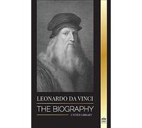 Leonardo Da Vinci: The Biography - The Genius Life of A Master; Drawings, Paintings, Machines, and other Inventions (Science)