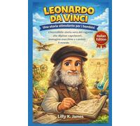 LEONARDO DA VINCI: Una storia stimolante per i bambini: L'incredibile storia vera del ragazzo che dipinse capolavori, immaginò macchine e cambiò il mondo (An Inspirational Inventors Stories for Kids)