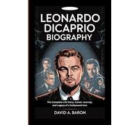 LEONARDO DICAPRIO BIOGRAPHY: The Complete Life Story, Career Journey, and Legacy of a Hollywood Icon