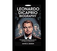 LEONARDO DICAPRIO BIOGRAPHY: The Complete Life Story, Career Journey, and Legacy of a Hollywood Icon