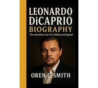 LEONARDO DICAPRIO BIOGRAPHY: The Relentless Rise of a Hollywood Legend