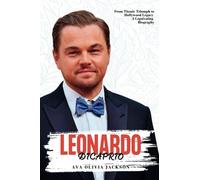 Leonardo Dicaprio: Leonardo Dicaprio: From Titanic Triumph To Hollywood Legacy - A Captivating Biography
