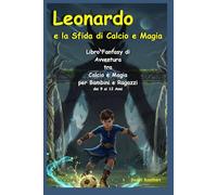 Leonardo e la Sfida di Calcio e Magia: Libro Fantasy di Avventura tra Calcio e Magia per Bambini e Ragazzi dai 9 ai 12 anni (I Mondi Nascosti)