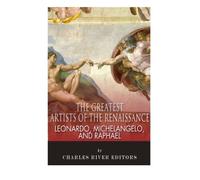 Leonardo, Michelangelo and Raphael: The Greatest Artists of the Renaissance