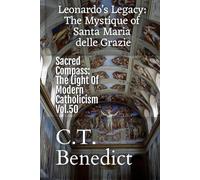 Leonardo’s Legacy: The Mystique of Santa Maria delle Grazie: Sacred Compass: The Light Of Modern Catholicism Vol.50