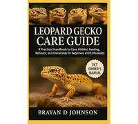 LEOPARD GECKO CARE GUIDE: A Practical Handbook to Care, Habitat, Feeding, Behavior, and Ownership for Beginners and Enthusiasts
