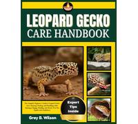 LEOPARD GECKO CARE HANDBOOK: The Complete Beginner’s Guide to Leopard Gecko Care, Housing, Feeding, and Handling while Raising a Happy, Healthy, and Stress-Free Pet Reptile with Confidence